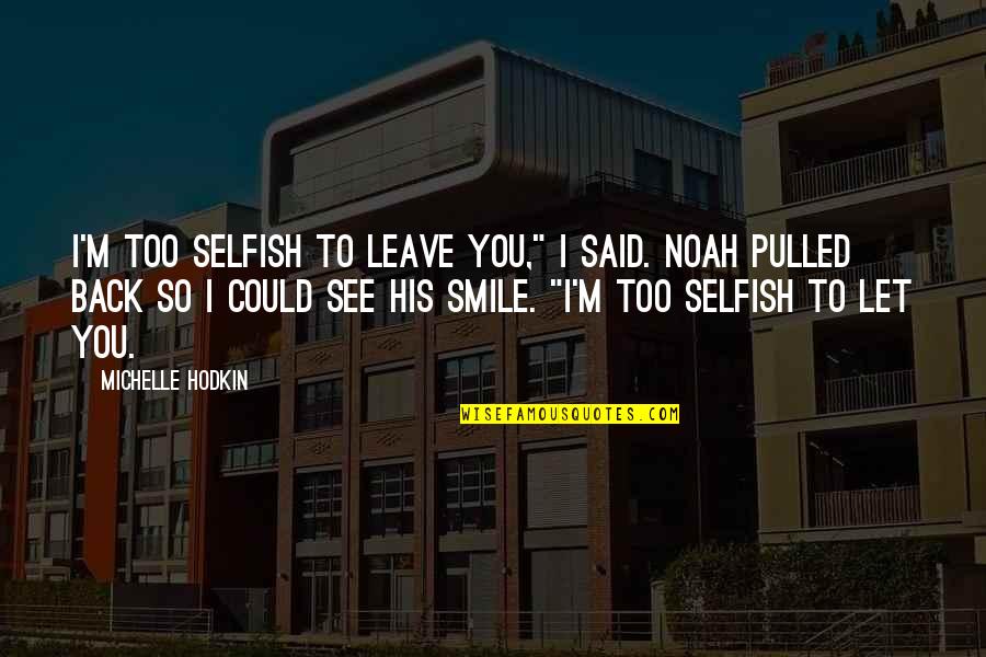 Mara Dyer Noah Shaw Quotes By Michelle Hodkin: I'm too selfish to leave you," I said.