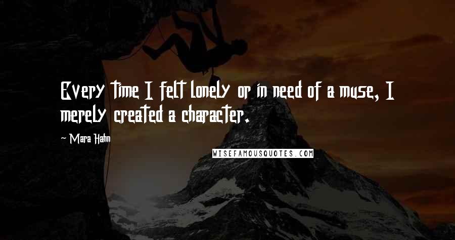 Mara Hahn quotes: Every time I felt lonely or in need of a muse, I merely created a character.