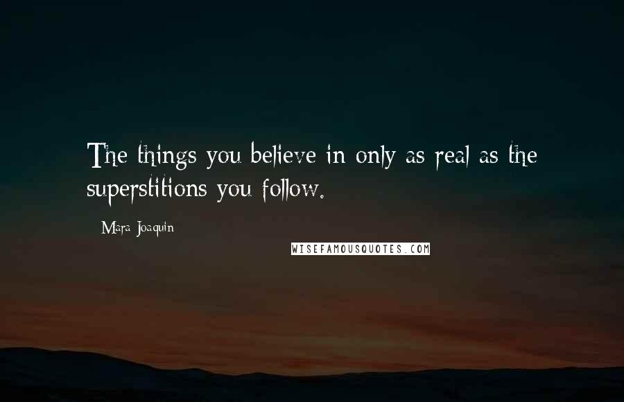 Mara Joaquin quotes: The things you believe in only as real as the superstitions you follow.