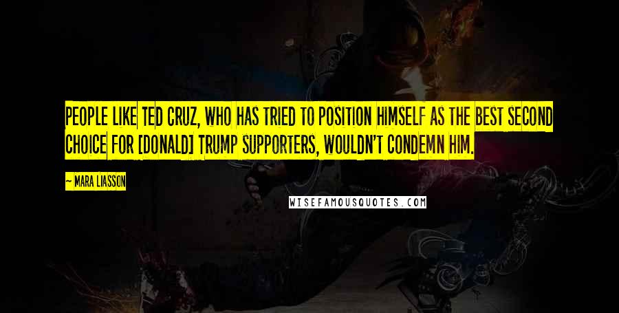 Mara Liasson quotes: People like Ted Cruz, who has tried to position himself as the best second choice for [Donald] Trump supporters, wouldn't condemn him.