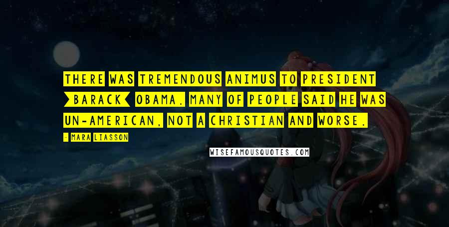 Mara Liasson quotes: There was tremendous animus to President [Barack] Obama. Many of people said he was un-American, not a Christian and worse.