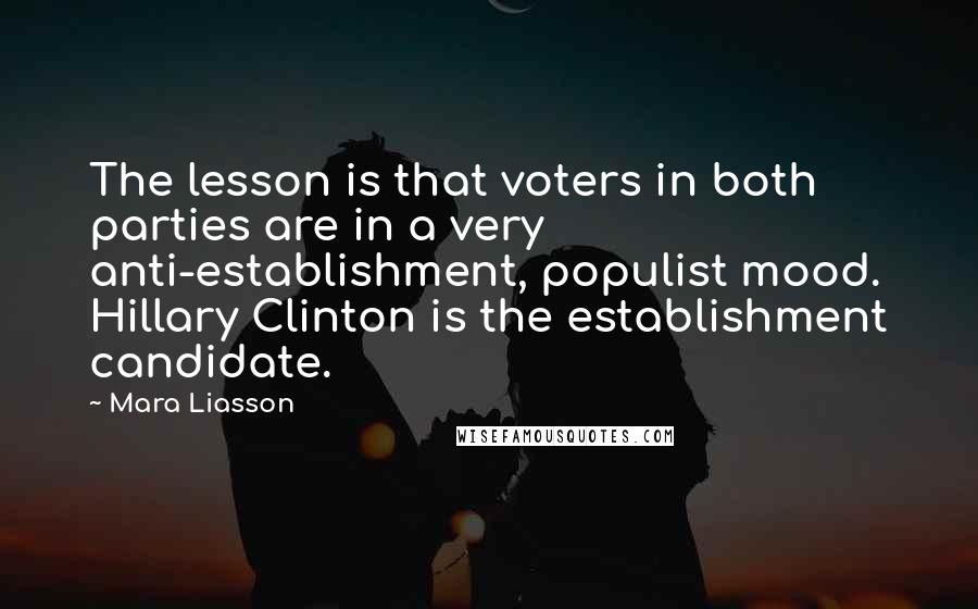 Mara Liasson quotes: The lesson is that voters in both parties are in a very anti-establishment, populist mood. Hillary Clinton is the establishment candidate.