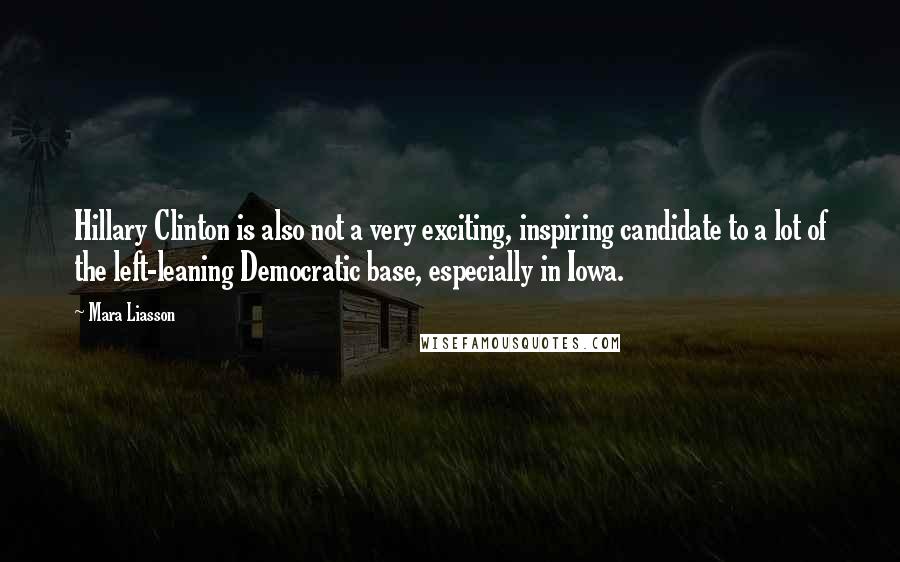 Mara Liasson quotes: Hillary Clinton is also not a very exciting, inspiring candidate to a lot of the left-leaning Democratic base, especially in Iowa.