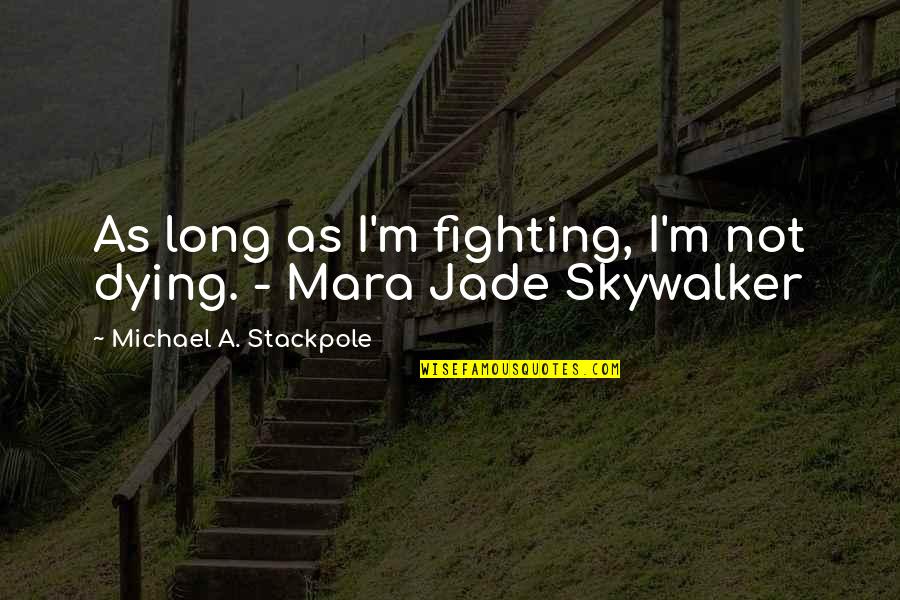 Mara Quotes By Michael A. Stackpole: As long as I'm fighting, I'm not dying.