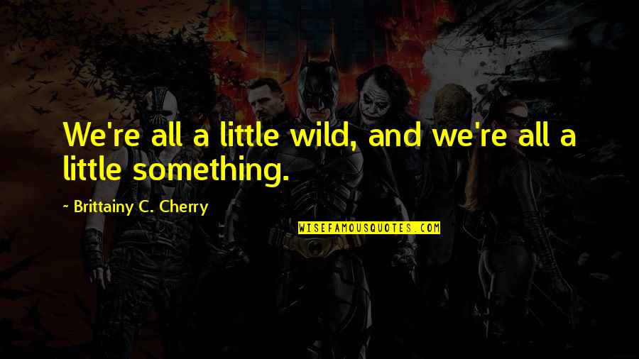 Mara Salvatrucha Quotes By Brittainy C. Cherry: We're all a little wild, and we're all