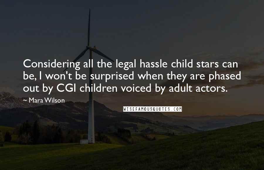 Mara Wilson quotes: Considering all the legal hassle child stars can be, I won't be surprised when they are phased out by CGI children voiced by adult actors.