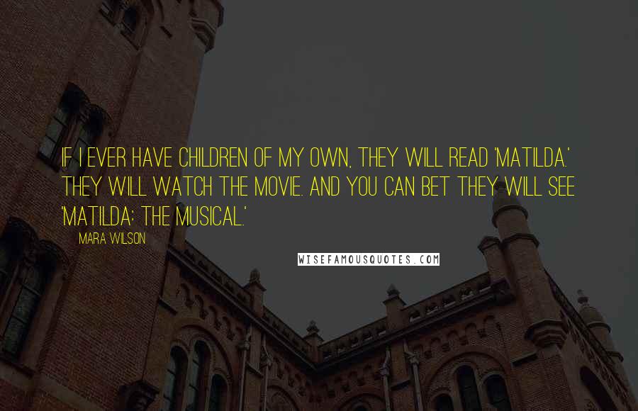 Mara Wilson quotes: If I ever have children of my own, they will read 'Matilda.' They will watch the movie. And you can bet they will see 'Matilda: The Musical.'