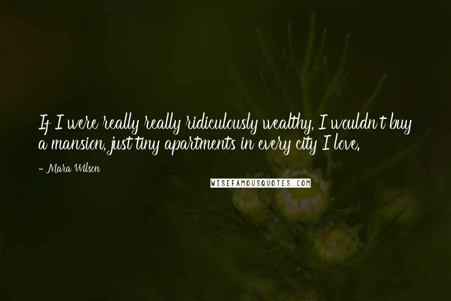 Mara Wilson quotes: If I were really really ridiculously wealthy, I wouldn't buy a mansion, just tiny apartments in every city I love.