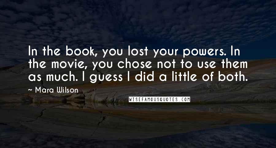 Mara Wilson quotes: In the book, you lost your powers. In the movie, you chose not to use them as much. I guess I did a little of both.