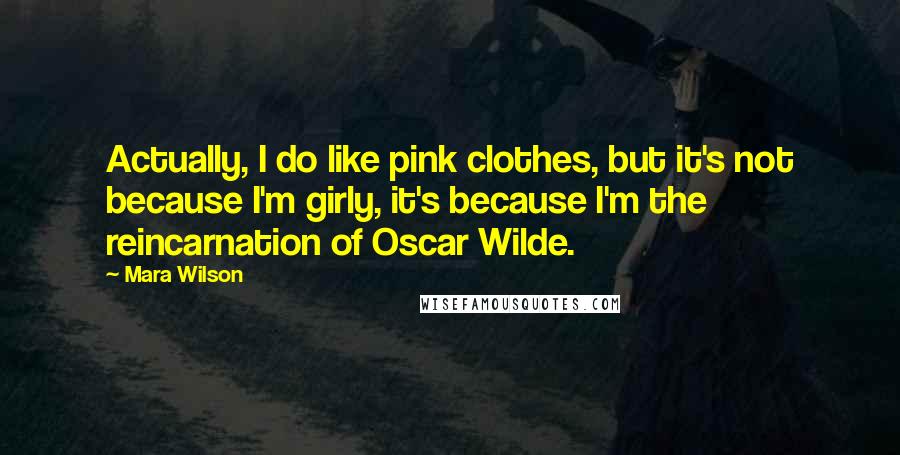 Mara Wilson quotes: Actually, I do like pink clothes, but it's not because I'm girly, it's because I'm the reincarnation of Oscar Wilde.