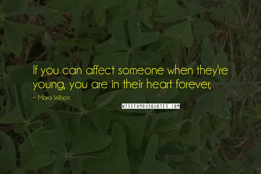 Mara Wilson quotes: If you can affect someone when they're young, you are in their heart forever,