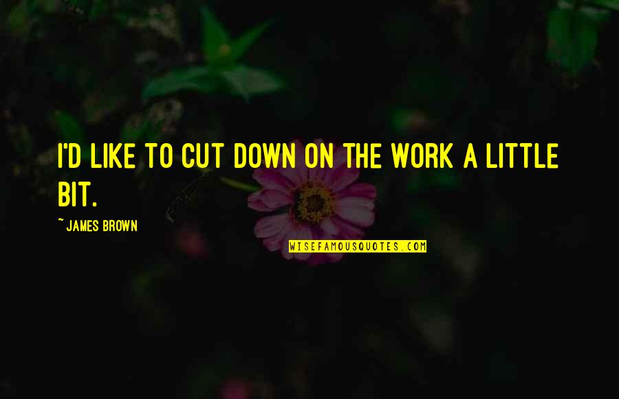 Maraboli As Time Quotes By James Brown: I'd like to cut down on the work Maraboli As Time Quotes By James Brown: I'd like to cut down on the work