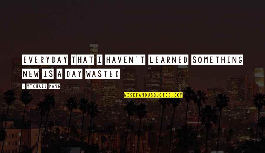 Marabunta Quotes By Michael Pang: Everyday that I haven't learned something new is