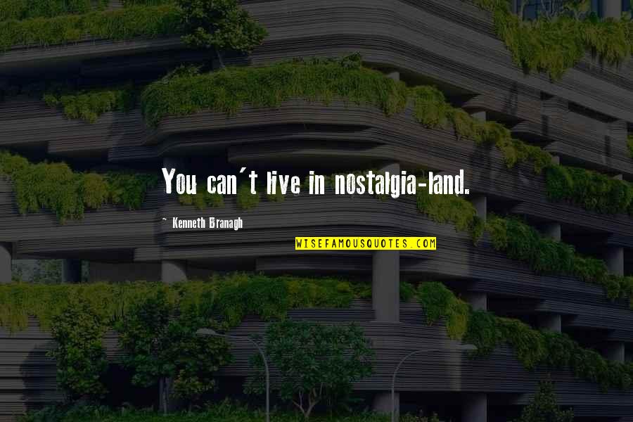 Maraclea Quotes By Kenneth Branagh: You can't live in nostalgia-land. Maraclea Quotes By Kenneth Branagh: You can't live in nostalgia-land.