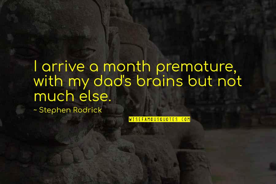 Maradee Barr Quotes By Stephen Rodrick: I arrive a month premature, with my dad's Maradee Barr Quotes By Stephen Rodrick: I arrive a month premature, with my dad's