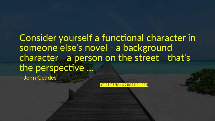 Maradona By Kusturica Quotes By John Geddes: Consider yourself a functional character in someone else's Maradona By Kusturica Quotes By John Geddes: Consider yourself a functional character in someone else's