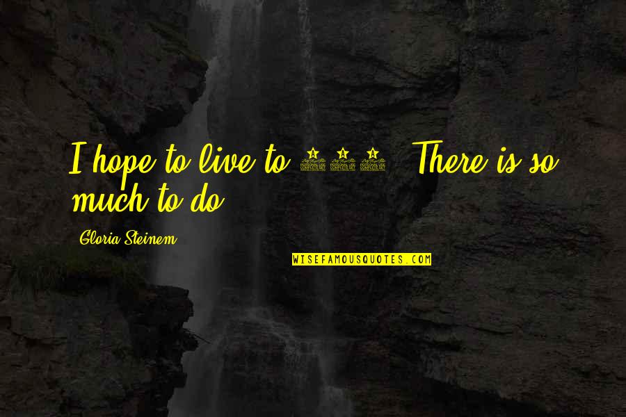 Maragall Jose Quotes By Gloria Steinem: I hope to live to 100. There is Maragall Jose Quotes By Gloria Steinem: I hope to live to 100. There is