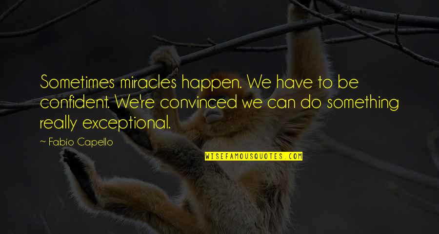 Maragones Quotes By Fabio Capello: Sometimes miracles happen. We have to be confident.