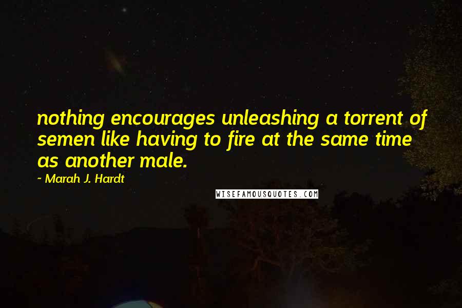 Marah J. Hardt quotes: nothing encourages unleashing a torrent of semen like having to fire at the same time as another male.