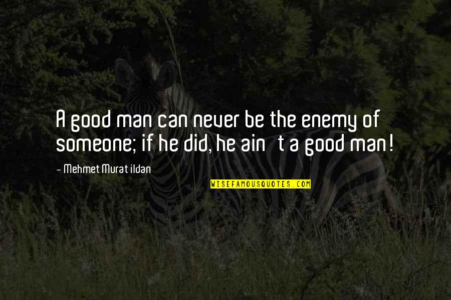 Marah Quotes By Mehmet Murat Ildan: A good man can never be the enemy