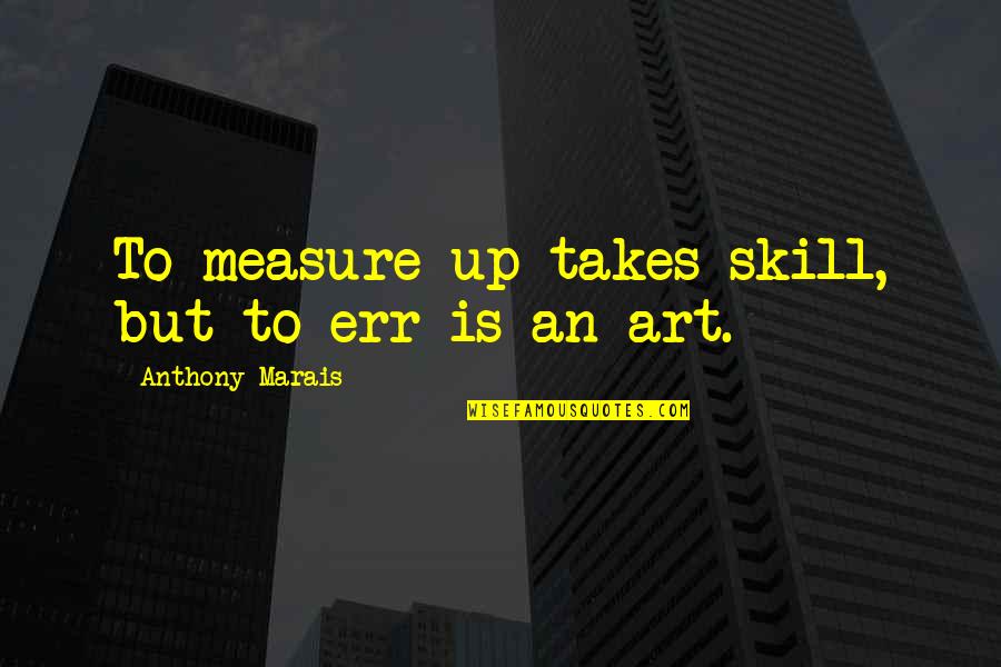 Marais Quotes By Anthony Marais: To measure up takes skill, but to err