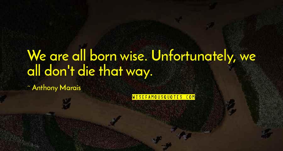 Marais Quotes By Anthony Marais: We are all born wise. Unfortunately, we all