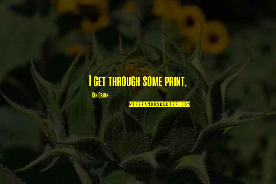 Marakovits Quotes By Ken Bruen: I get through some print. Marakovits Quotes By Ken Bruen: I get through some print.