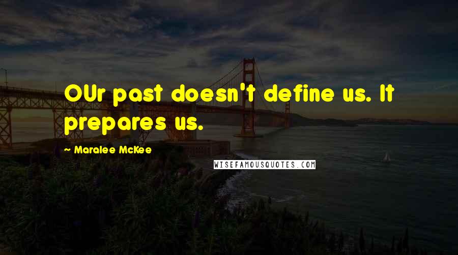 Maralee McKee quotes: OUr past doesn't define us. It prepares us.