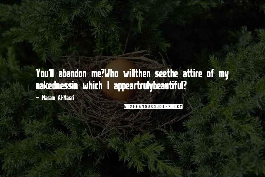 Maram Al-Masri quotes: You'll abandon me?Who willthen seethe attire of my nakednessin which I appeartrulybeautiful?