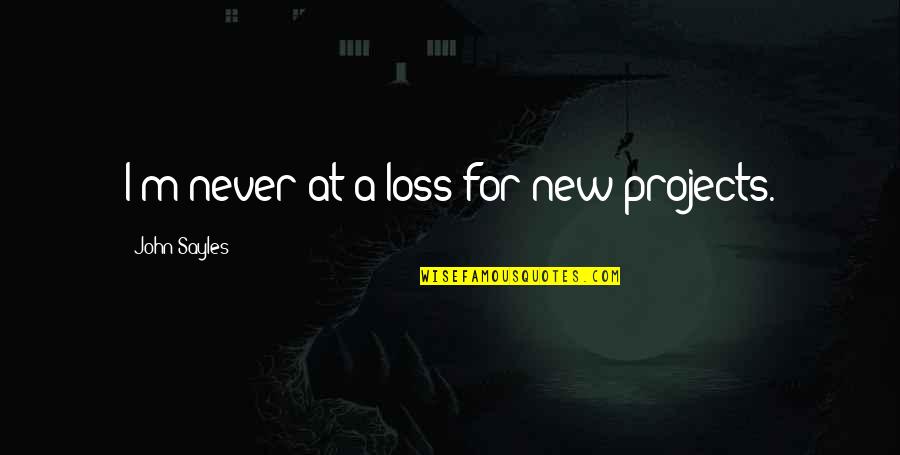 Maramba River Quotes By John Sayles: I'm never at a loss for new projects. Maramba River Quotes By John Sayles: I'm never at a loss for new projects.