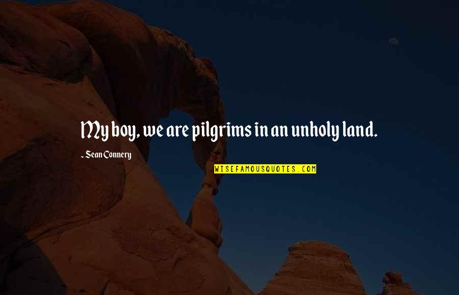 Maraming Namamatay Sa Maling Akala Quotes By Sean Connery: My boy, we are pilgrims in an unholy Maraming Namamatay Sa Maling Akala Quotes By Sean Connery: My boy, we are pilgrims in an unholy