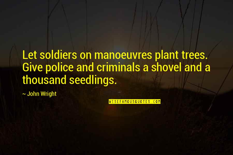 Maranao Love Quotes By John Wright: Let soldiers on manoeuvres plant trees. Give police