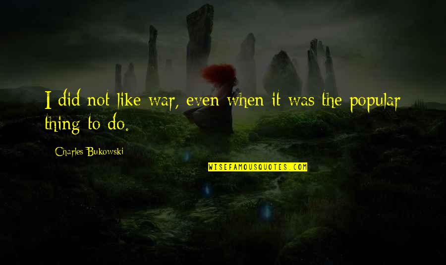 Marando Ranch Quotes By Charles Bukowski: I did not like war, even when it
