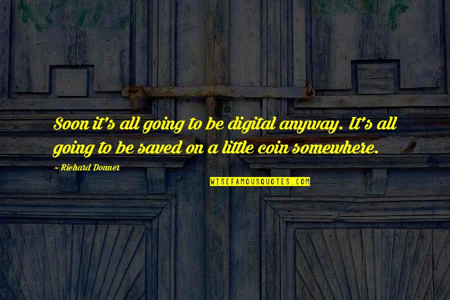 Marangeli Gonzalez Quotes By Richard Donner: Soon it's all going to be digital anyway.