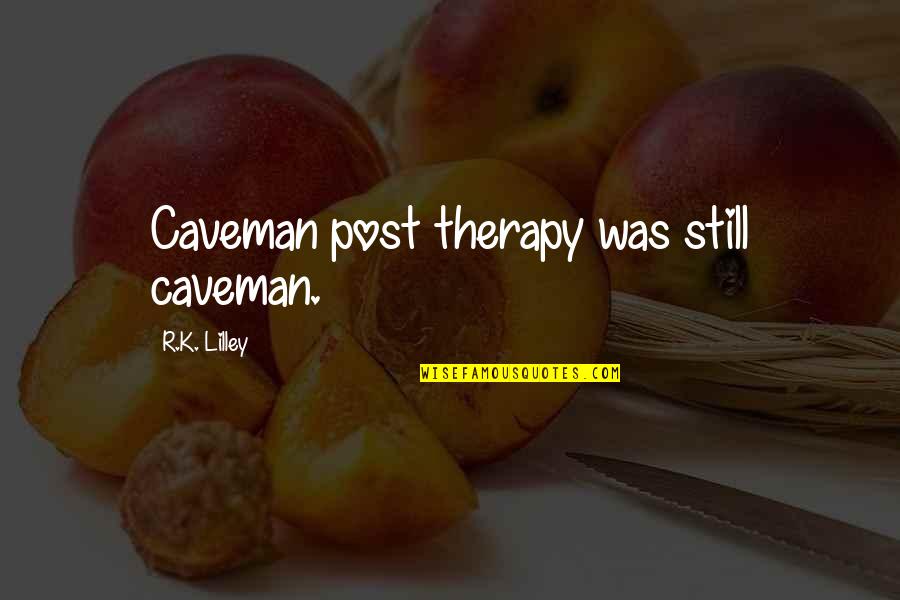 Marangely Tomasic Quotes By R.K. Lilley: Caveman post therapy was still caveman. Marangely Tomasic Quotes By R.K. Lilley: Caveman post therapy was still caveman.