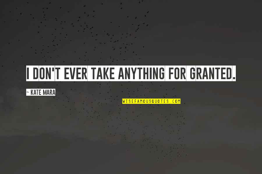 Mara's Quotes By Kate Mara: I don't ever take anything for granted. Mara's Quotes By Kate Mara: I don't ever take anything for granted.