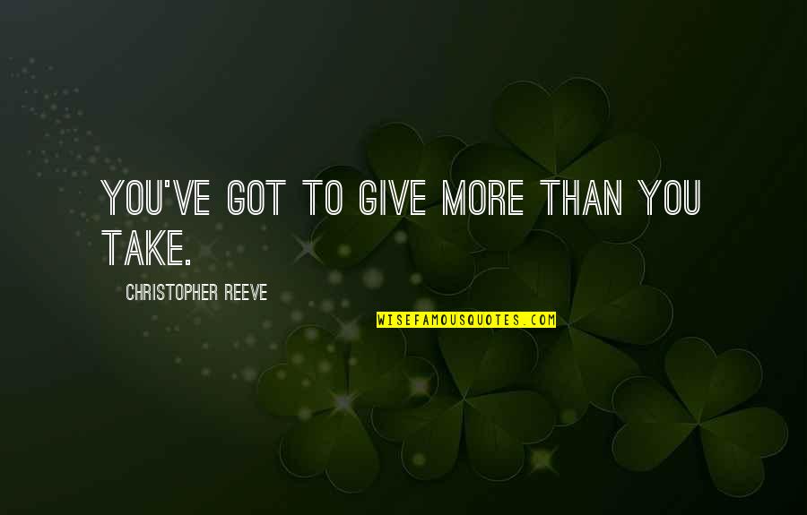 Marashlian Donahue Quotes By Christopher Reeve: You've got to give more than you take. Marashlian Donahue Quotes By Christopher Reeve: You've got to give more than you take.
