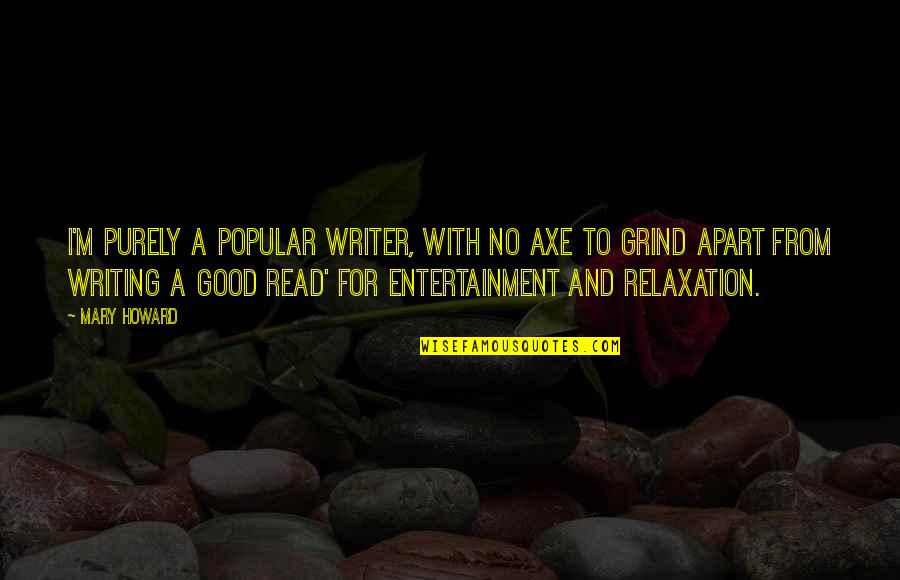 Marasoft Quotes By Mary Howard: I'm purely a popular writer, with no axe Marasoft Quotes By Mary Howard: I'm purely a popular writer, with no axe