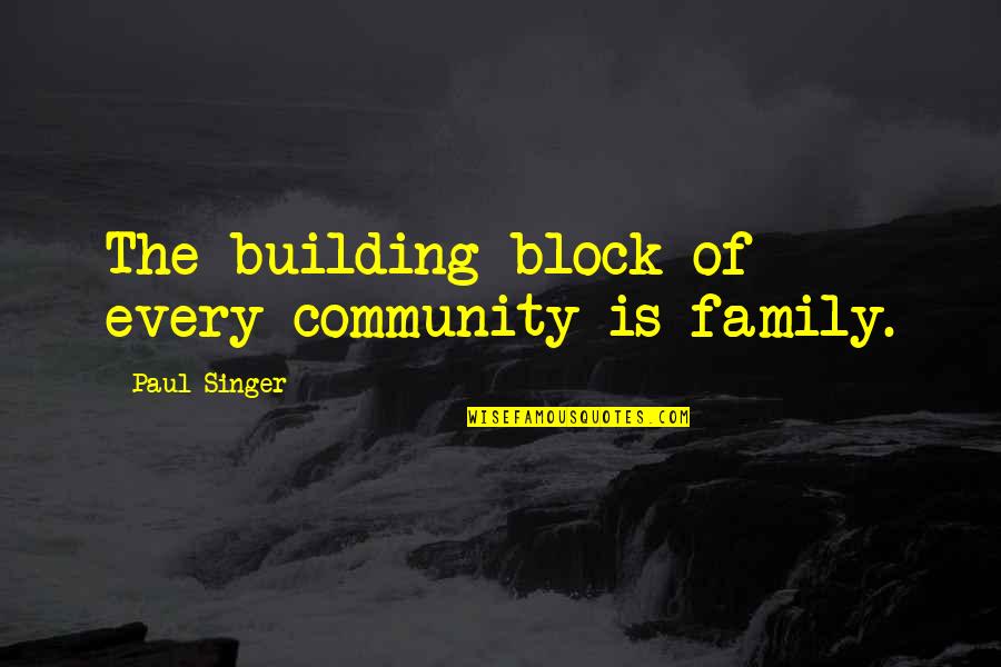 Marasovich Quotes By Paul Singer: The building block of every community is family. Marasovich Quotes By Paul Singer: The building block of every community is family.