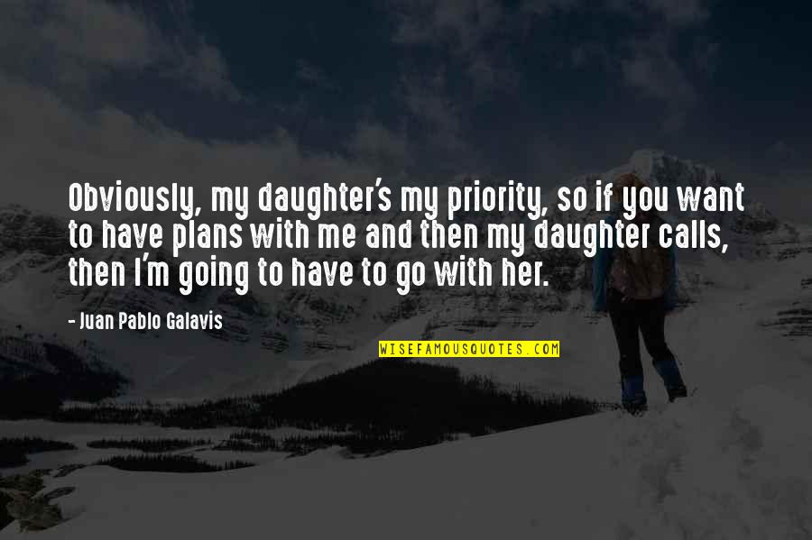 Marasri What Type Quotes By Juan Pablo Galavis: Obviously, my daughter's my priority, so if you Marasri What Type Quotes By Juan Pablo Galavis: Obviously, my daughter's my priority, so if you