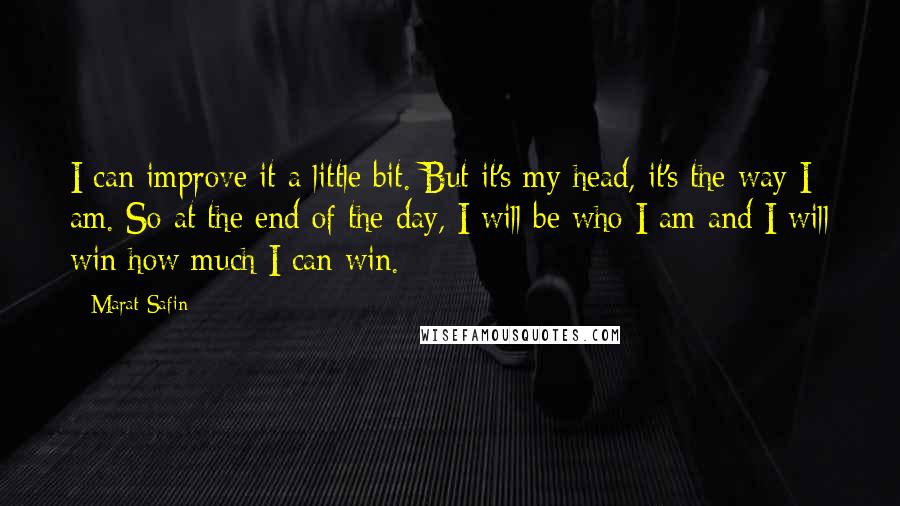 Marat Safin quotes: I can improve it a little bit. But it's my head, it's the way I am. So at the end of the day, I will be who I am and Marat Safin quotes: I can improve it a little bit. But it's my head, it's the way I am. So at the end of the day, I will be who I am and