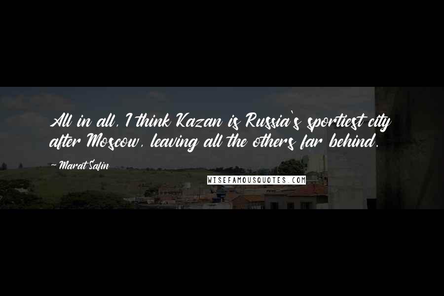 Marat Safin quotes: All in all, I think Kazan is Russia's sportiest city after Moscow, leaving all the others far behind. Marat Safin quotes: All in all, I think Kazan is Russia's sportiest city after Moscow, leaving all the others far behind.