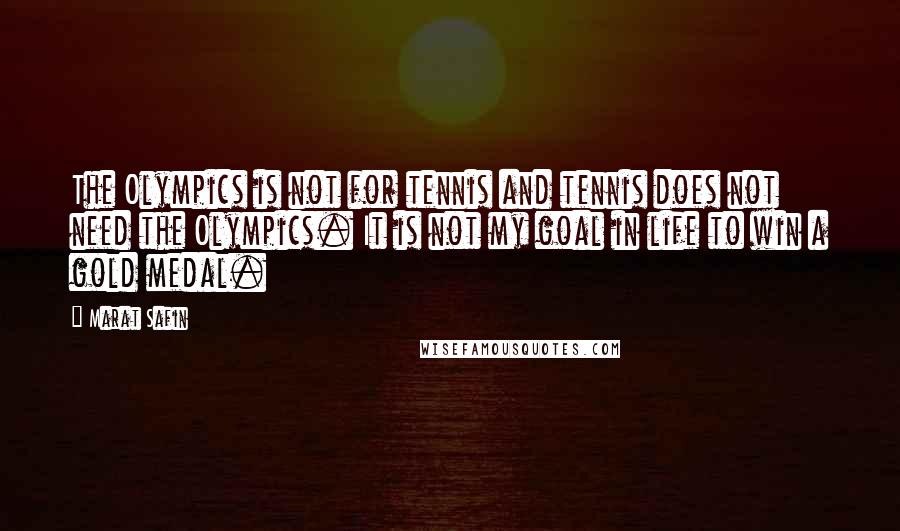 Marat Safin quotes: The Olympics is not for tennis and tennis does not need the Olympics. It is not my goal in life to win a gold medal. Marat Safin quotes: The Olympics is not for tennis and tennis does not need the Olympics. It is not my goal in life to win a gold medal.
