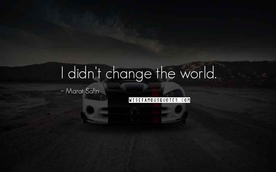 Marat Safin quotes: I didn't change the world.