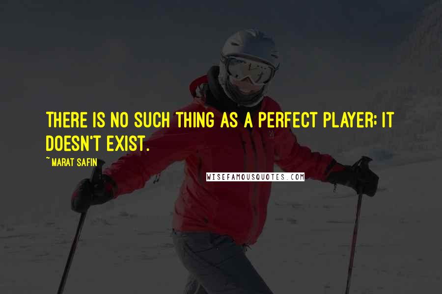 Marat Safin quotes: There is no such thing as a perfect player; it doesn't exist.