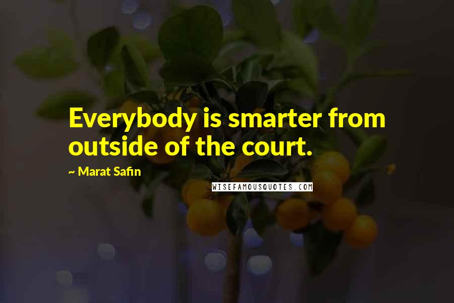 Marat Safin quotes: Everybody is smarter from outside of the court.