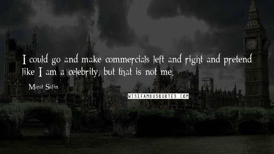 Marat Safin quotes: I could go and make commercials left and right and pretend like I am a celebrity, but that is not me.