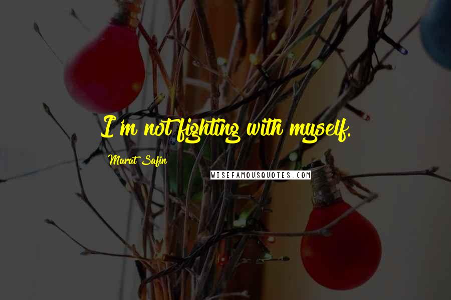 Marat Safin quotes: I'm not fighting with myself.