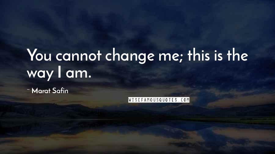 Marat Safin quotes: You cannot change me; this is the way I am.