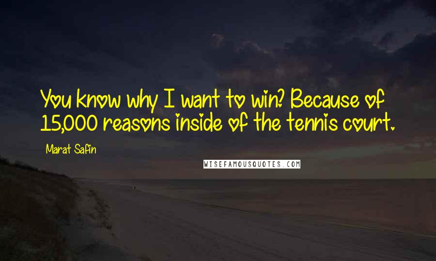 Marat Safin quotes: You know why I want to win? Because of 15,000 reasons inside of the tennis court.